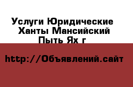 Услуги Юридические. Ханты-Мансийский,Пыть-Ях г.